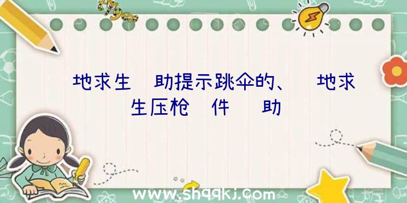 绝地求生辅助提示跳伞的、绝地求生压枪软件